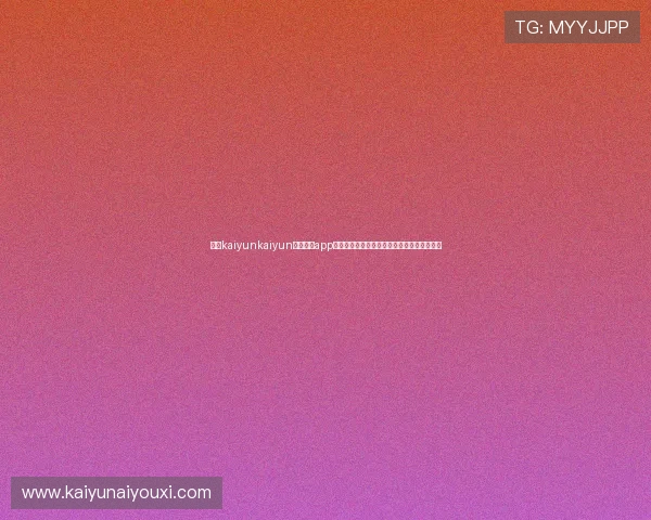 开云kaiyunkaiyun官网下载app的安全性与稳定性评价,保障玩家的使用体验 开云kaiyunkaiyun官网下载app的安全性与稳定性评价,保障玩家的使用体验