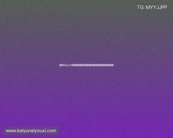 开云Kaiyun娱乐官网入口多平台登录指南，支持手机、电脑等多设备无缝切换
